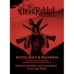 The Dead Rabbit Mixology & Mayhem: The Story of John Morrissey and the World's Best Cocktail Menu