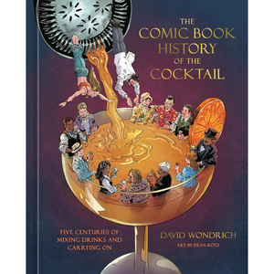 The Comic Book History of the Cocktail: Five Centuries of Mixing Drinks and Carrying On