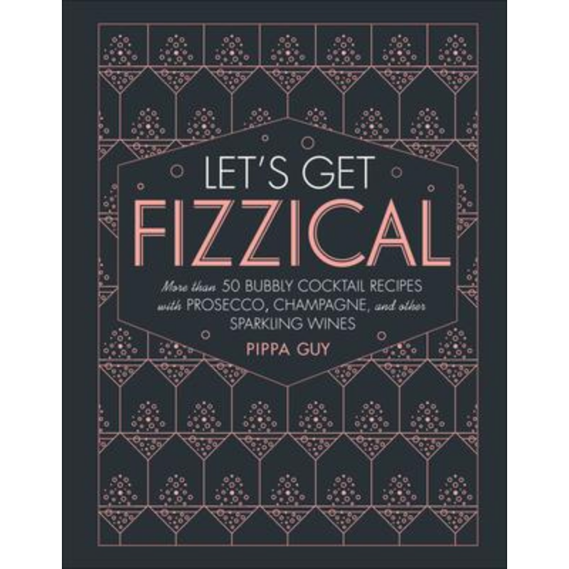 Let's Get Fizzical: More than 50 Bubbly Cocktail Recipes with Prosecco, Champagne, and other Sparkling Wines