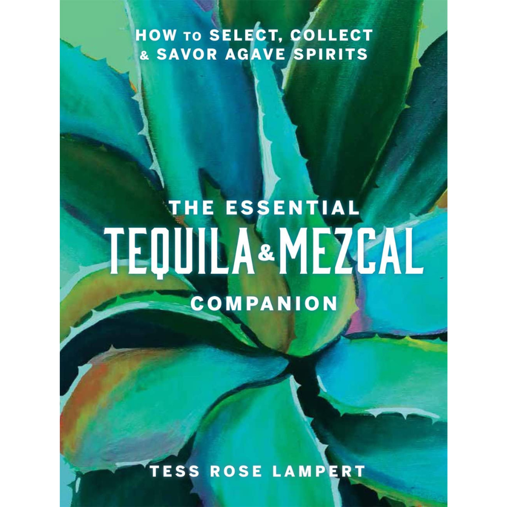 The Essential Tequila & Mezcal Companion: How to Select, Collect & Savor Agave Spirits - A Cocktail Book