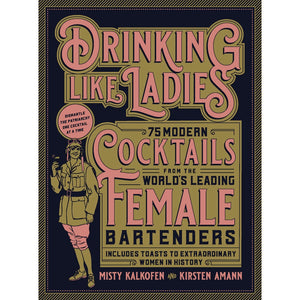 Drinking Like Ladies: 75 modern cocktails from the world's leading female bartenders; Includes toasts to extraordinary women in history