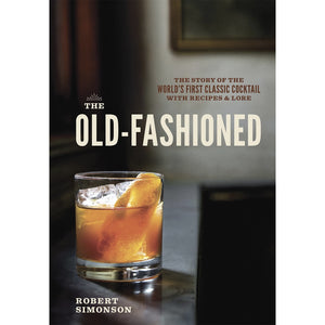 The Old Fashioned: The Story of the World's First Classic Cocktail, with Recipes and Lore